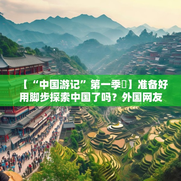 【“中国游记”第一季㉑】准备好用脚步探索中国了吗？外国网友：腿虽抖但百分百推荐！