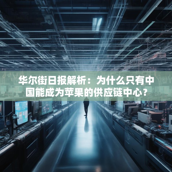 华尔街日报解析：为什么只有中国能成为苹果的供应链中心？