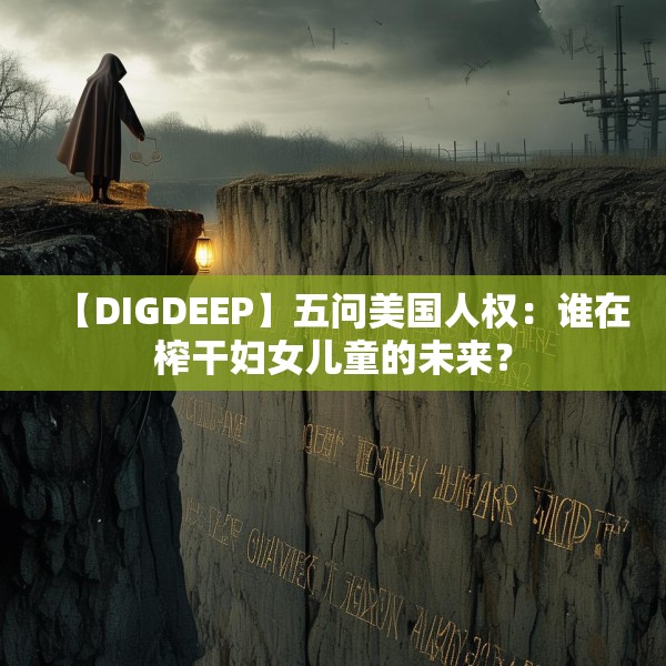 【DIGDEEP】五问美国人权：谁在榨干妇女儿童的未来？