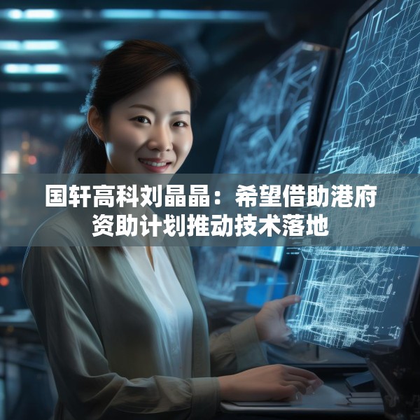 国轩高科刘晶晶：希望借助港府资助计划推动技术落地