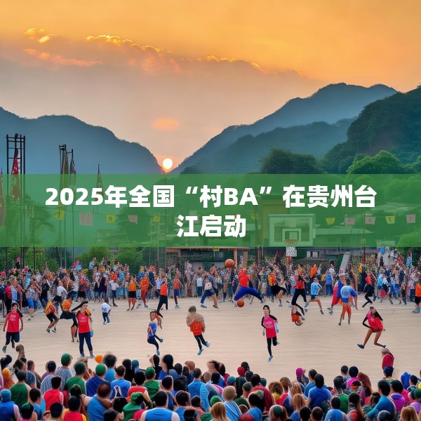 2025年全国“村BA”在贵州台江启动