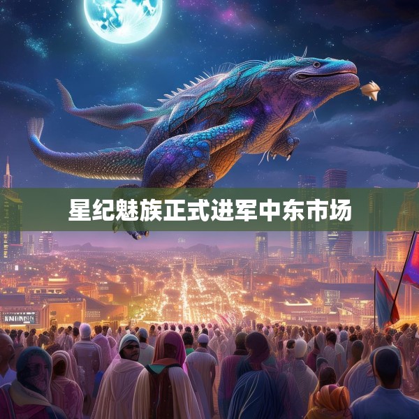 星纪魅族正式进军中东市场