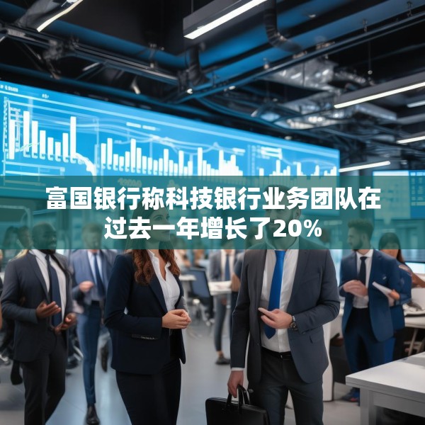 富国银行称科技银行业务团队在过去一年增长了20%