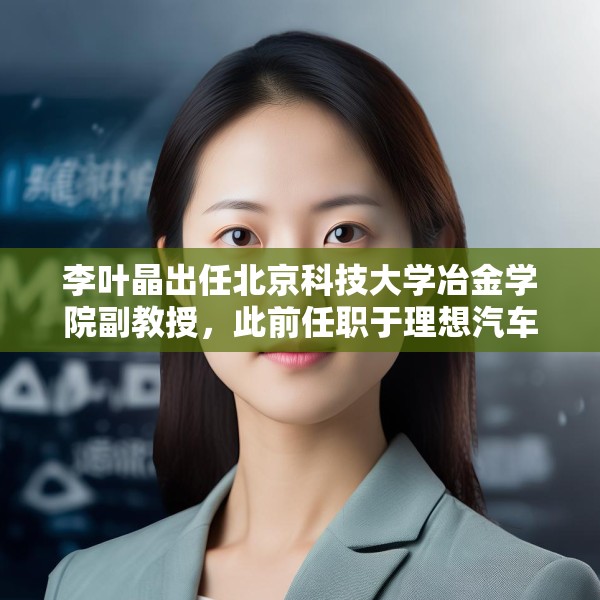 李叶晶出任北京科技大学冶金学院副教授，此前任职于理想汽车