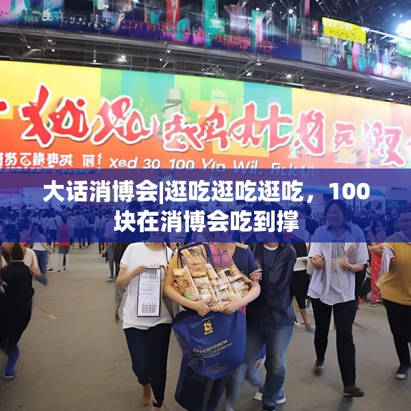 大话消博会|逛吃逛吃逛吃，100块在消博会吃到撑