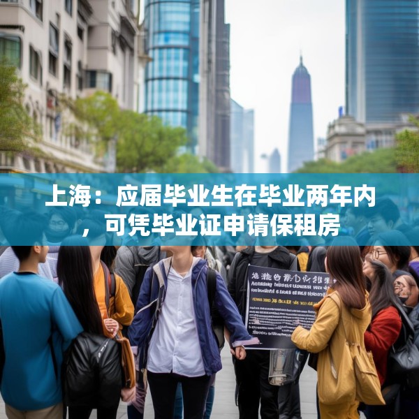 上海：应届毕业生在毕业两年内，可凭毕业证申请保租房