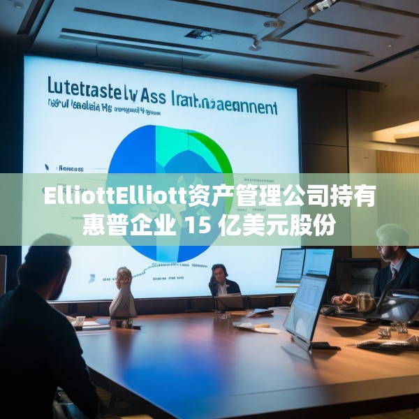 ElliottElliott资产管理公司持有惠普企业 15 亿美元股份