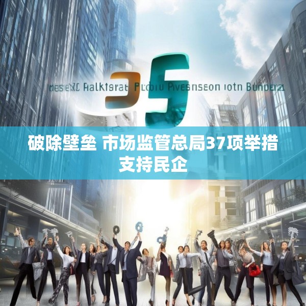 破除壁垒 市场监管总局37项举措支持民企