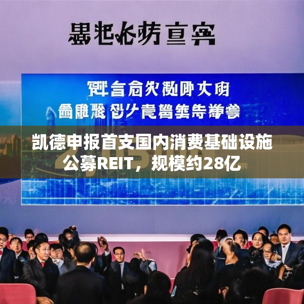 凯德申报首支国内消费基础设施公募REIT，规模约28亿
