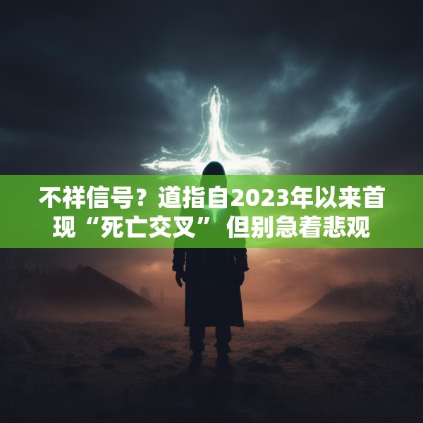 不祥信号？道指自2023年以来首现“死亡交叉” 但别急着悲观