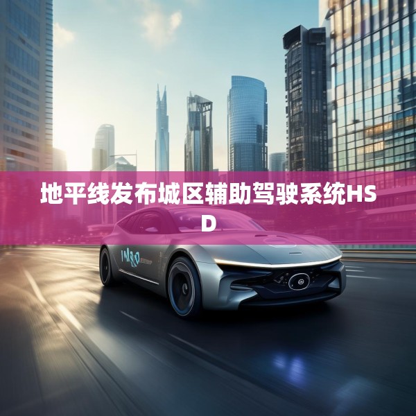 地平线发布城区辅助驾驶系统HSD