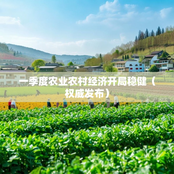 一季度农业农村经济开局稳健（权威发布）