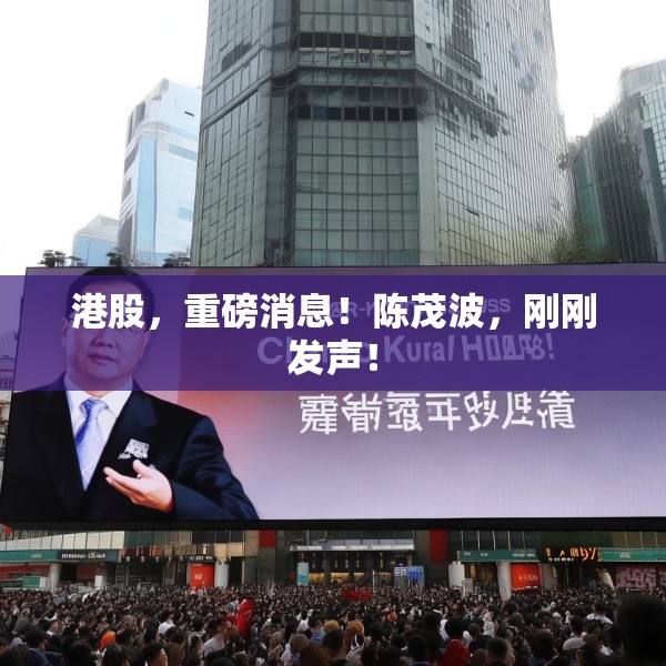 港股，重磅消息！陈茂波，刚刚发声！