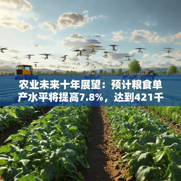 农业未来十年展望：预计粮食单产水平将提高7.8%，达到421千克/亩