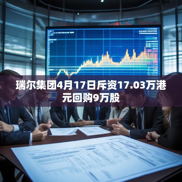 瑞尔集团4月17日斥资17.03万港元回购9万股