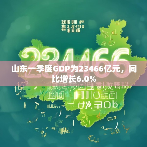 山东一季度GDP为23466亿元，同比增长6.0%