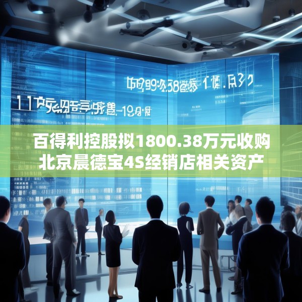 百得利控股拟1800.38万元收购北京晨德宝4S经销店相关资产
