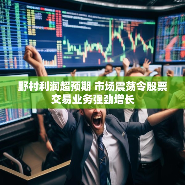 野村利润超预期 市场震荡令股票交易业务强劲增长
