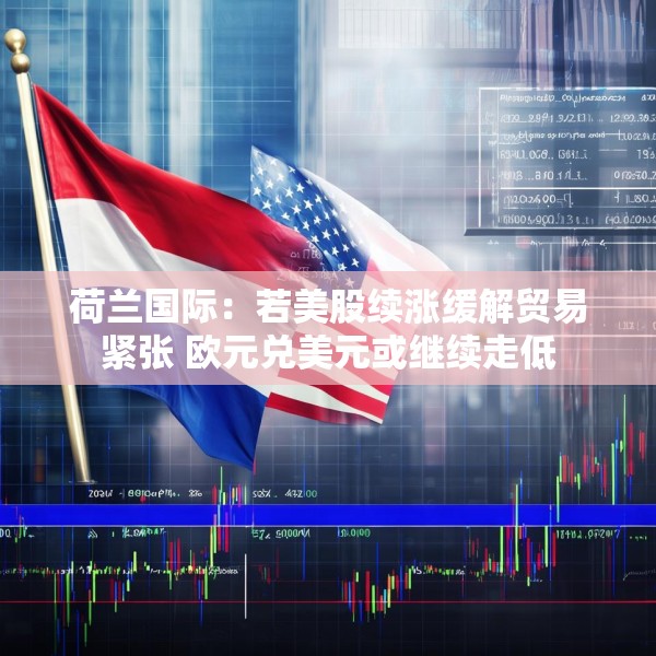 荷兰国际：若美股续涨缓解贸易紧张 欧元兑美元或继续走低