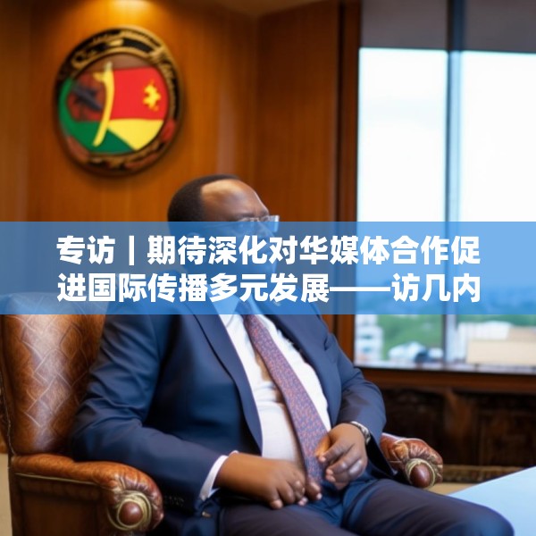 专访｜期待深化对华媒体合作促进国际传播多元发展——访几内亚比绍社会通讯部部长迪亚斯