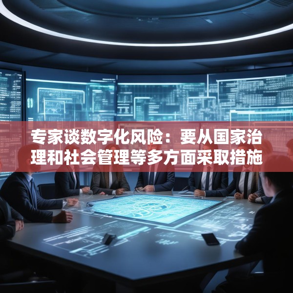 专家谈数字化风险：要从国家治理和社会管理等多方面采取措施