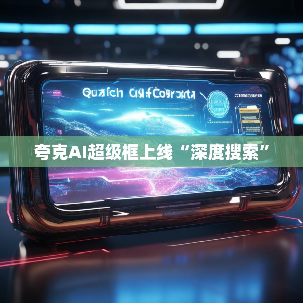 夸克AI超级框上线“深度搜索”