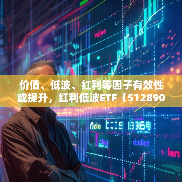 价值、低波、红利等因子有效性或提升，红利低波ETF（512890）值得关注