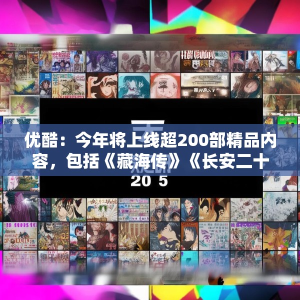 优酷：今年将上线超200部精品内容，包括《藏海传》《长安二十四计》等