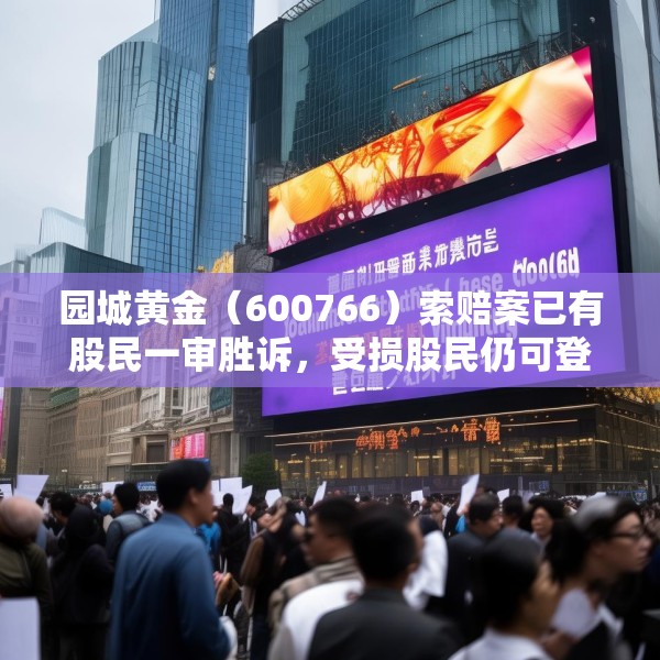 园城黄金（600766）索赔案已有股民一审胜诉，受损股民仍可登记索赔