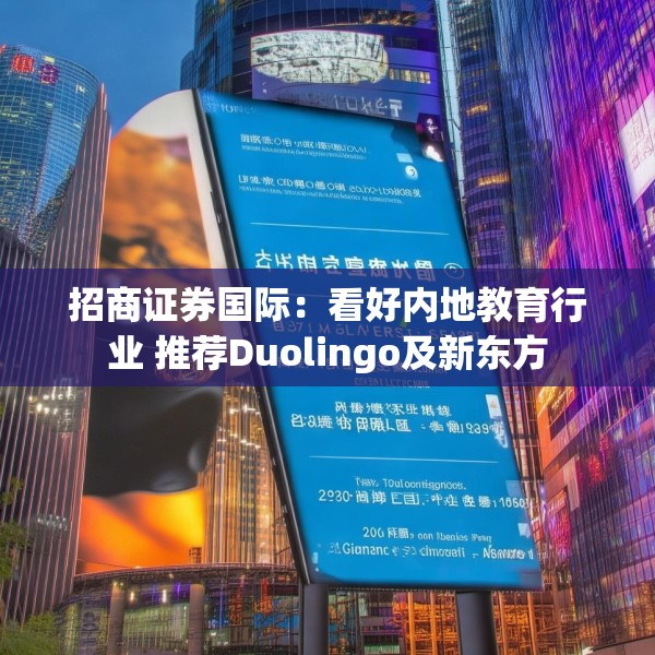 招商证券国际：看好内地教育行业 推荐Duolingo及新东方