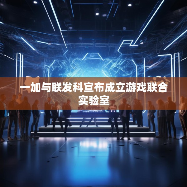 一加与联发科宣布成立游戏联合实验室