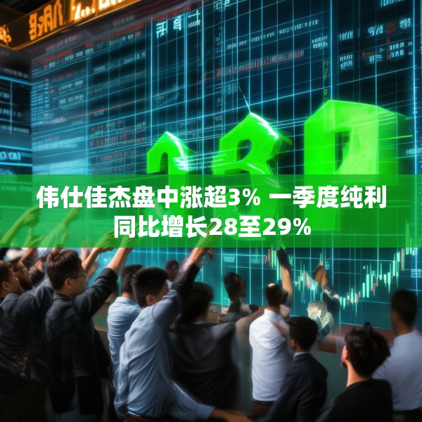 伟仕佳杰盘中涨超3% 一季度纯利同比增长28至29%
