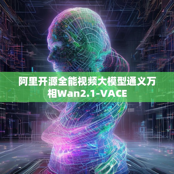 阿里开源全能视频大模型通义万相Wan2.1-VACE