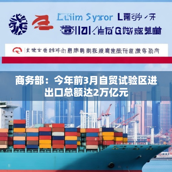商务部：今年前3月自贸试验区进出口总额达2万亿元