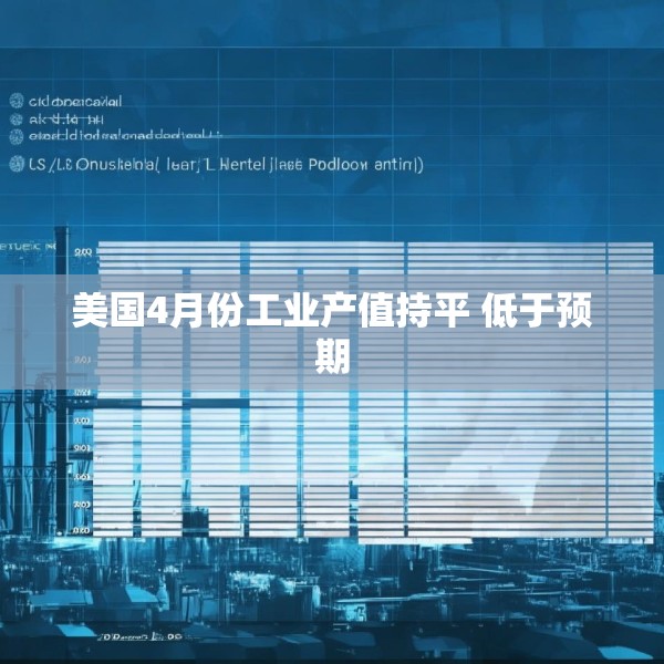 美国4月份工业产值持平 低于预期