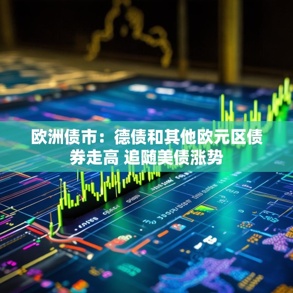 欧洲债市：德债和其他欧元区债券走高 追随美债涨势