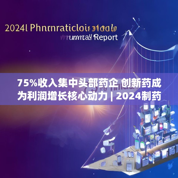 75%收入集中头部药企 创新药成为利润增长核心动力 | 2024制药行业年报