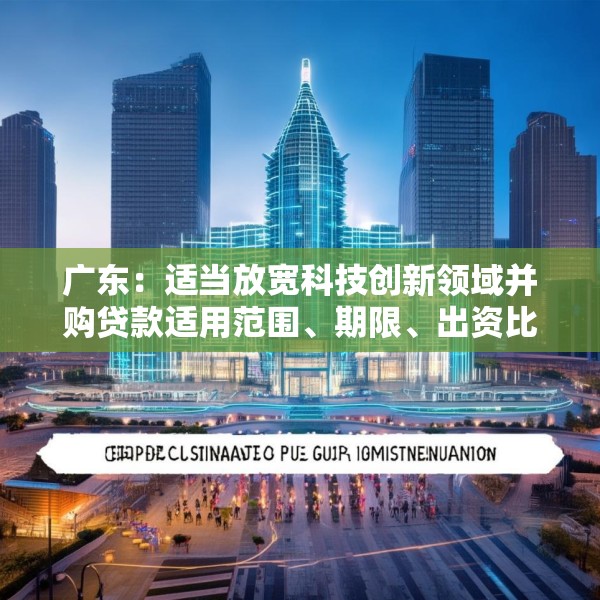 广东：适当放宽科技创新领域并购贷款适用范围、期限、出资比例 扩大科技创新领域并购贷款投放