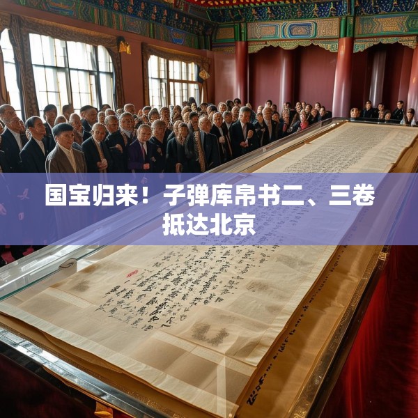 国宝归来！子弹库帛书二、三卷抵达北京