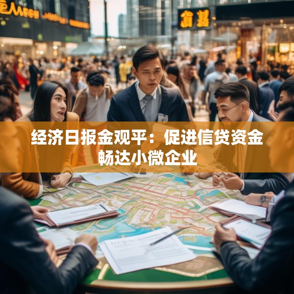 经济日报金观平：促进信贷资金畅达小微企业