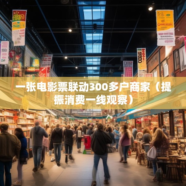 一张电影票联动300多户商家（提振消费一线观察）
