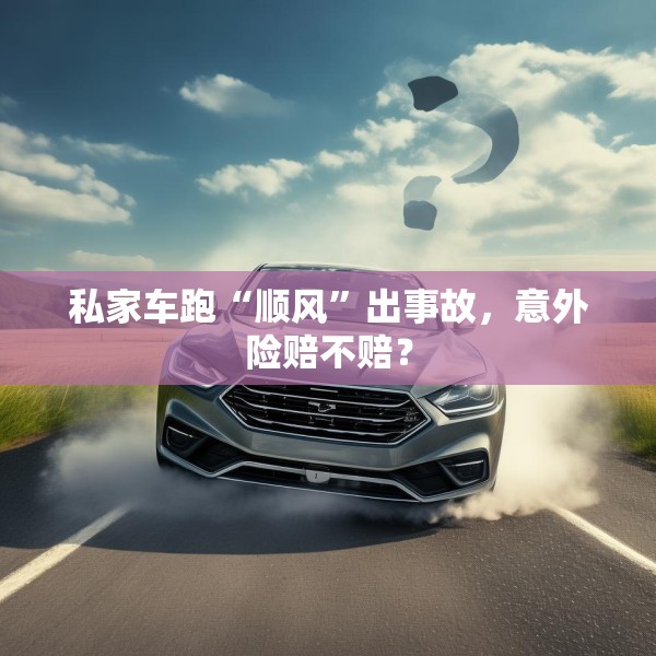私家车跑“顺风”出事故，意外险赔不赔？