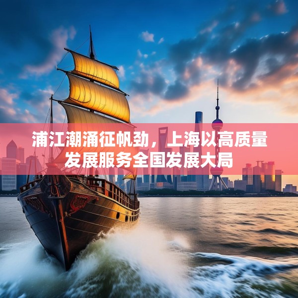 浦江潮涌征帆劲，上海以高质量发展服务全国发展大局