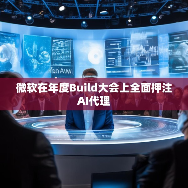 微软在年度Build大会上全面押注AI代理