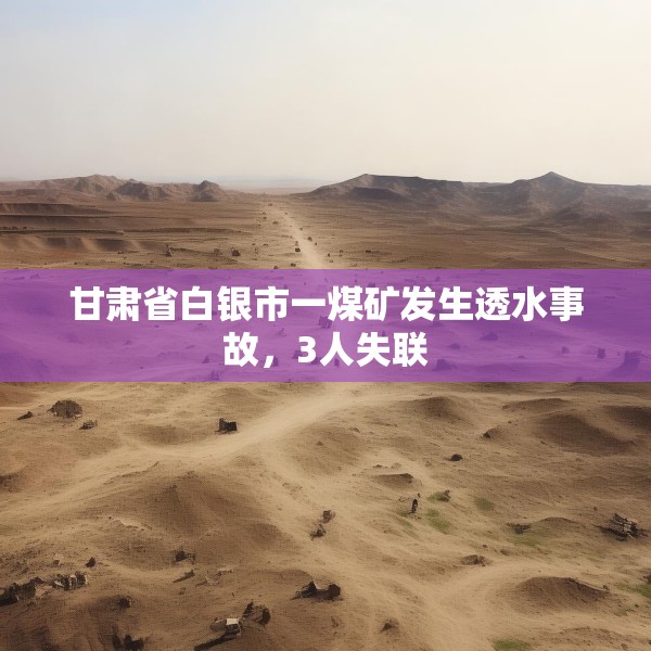 甘肃省白银市一煤矿发生透水事故，3人失联