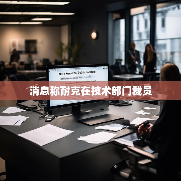 消息称耐克在技术部门裁员