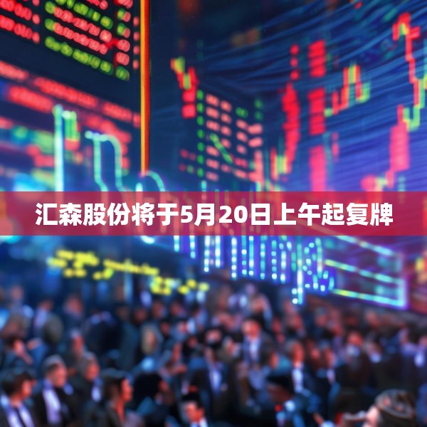 汇森股份将于5月20日上午起复牌