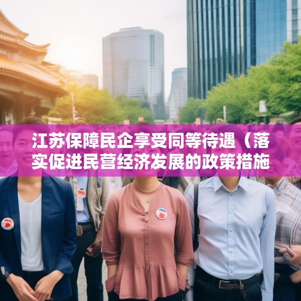 江苏保障民企享受同等待遇（落实促进民营经济发展的政策措施）