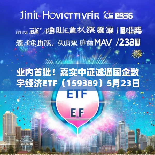 业内首批！嘉实中证诚通国企数字经济ETF（159389）5月23日成立