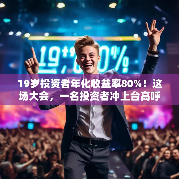 19岁投资者年化收益率80%！这场大会，一名投资者冲上台高呼“我一定会成功的”！